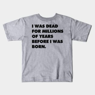 I was dead for millions of years before I was born. Kids T-Shirt